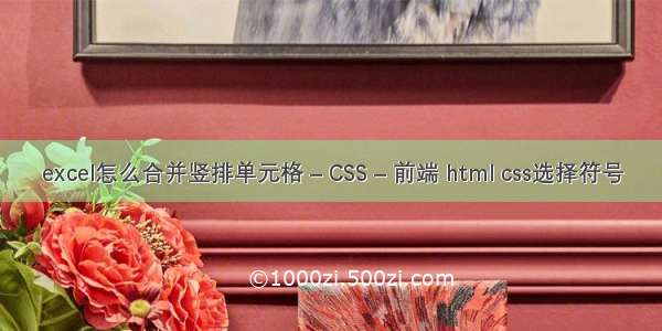 excel怎么合并竖排单元格 – CSS – 前端 html css选择符号