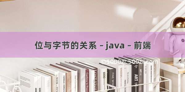 位与字节的关系 – java – 前端