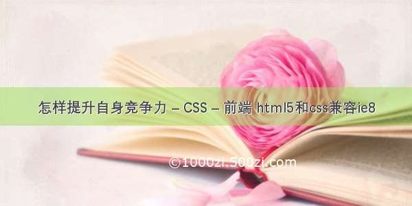 怎样提升自身竞争力 – CSS – 前端 html5和css兼容ie8