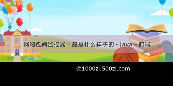 网吧包间监控器一般是什么样子的 – java – 前端