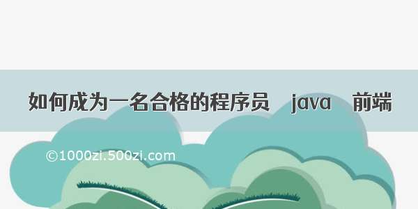 如何成为一名合格的程序员 – java – 前端