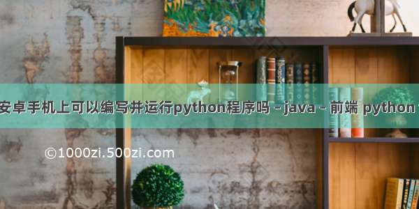 在安卓手机上可以编写并运行python程序吗 – java – 前端 python tlv