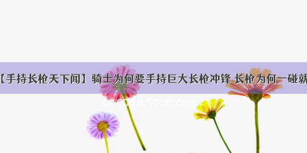 【手持长枪天下闻】骑士为何要手持巨大长枪冲锋 长枪为何一碰就折