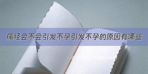 痛经会不会引发不孕引发不孕的原因有哪些