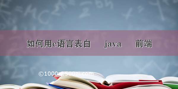 如何用c语言表白 – java – 前端