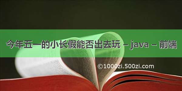 今年五一的小长假能否出去玩 – java – 前端