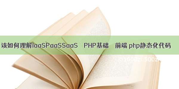 该如何理解IaaSPaaSSaaS – PHP基础 – 前端 php静态化代码