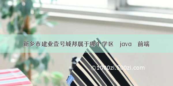 新乡市建业壹号城邦属于哪个学区 – java – 前端