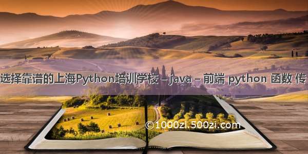 怎样选择靠谱的上海Python培训学校 – java – 前端 python 函数 传 字典