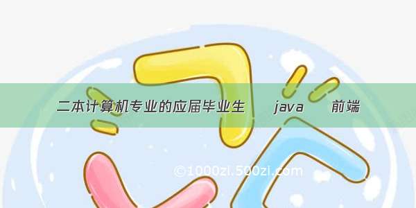 二本计算机专业的应届毕业生 – java – 前端