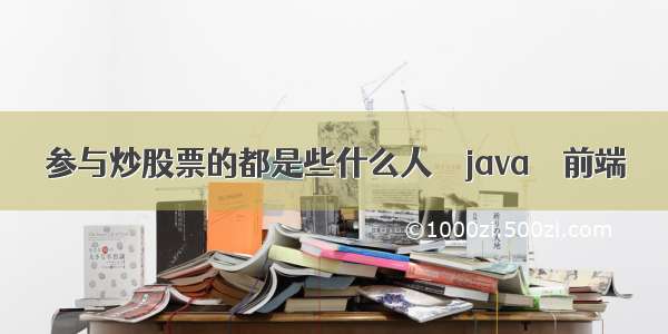 参与炒股票的都是些什么人 – java – 前端