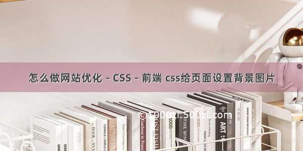 怎么做网站优化 – CSS – 前端 css给页面设置背景图片