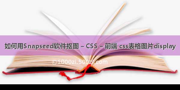 如何用Snapseed软件抠图 – CSS – 前端 css表格图片display