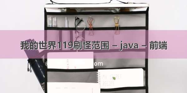 我的世界119刷怪范围 – java – 前端