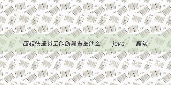 应聘快递员工作你最看重什么 – java – 前端