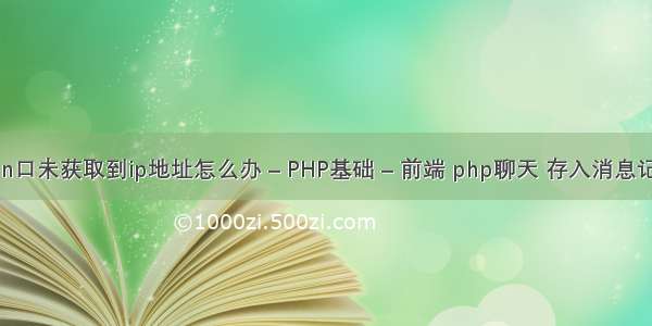 wan口未获取到ip地址怎么办 – PHP基础 – 前端 php聊天 存入消息记录