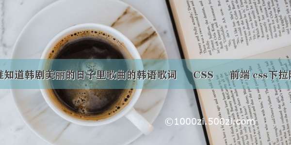 有谁知道韩剧美丽的日子里歌曲的韩语歌词 – CSS – 前端 css下拉隐藏