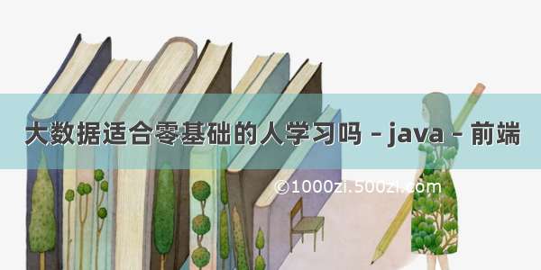 大数据适合零基础的人学习吗 – java – 前端