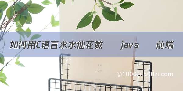 如何用C语言求水仙花数 – java – 前端