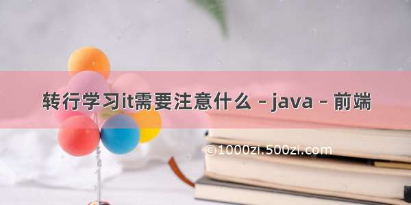 转行学习it需要注意什么 – java – 前端