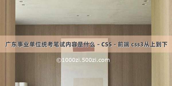 广东事业单位统考笔试内容是什么 – CSS – 前端 css3从上到下