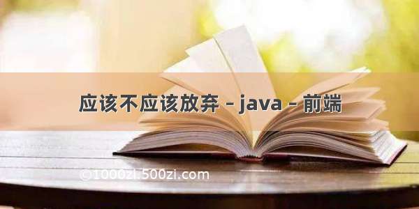 应该不应该放弃 – java – 前端