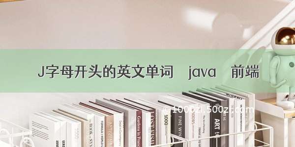 J字母开头的英文单词 – java – 前端