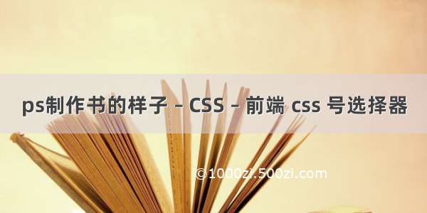 ps制作书的样子 – CSS – 前端 css 号选择器