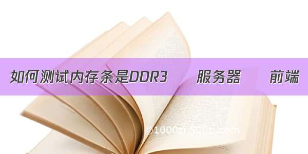 如何测试内存条是DDR3 – 服务器 – 前端