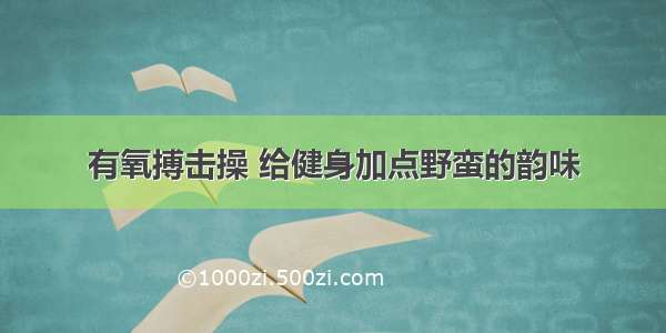 有氧搏击操 给健身加点野蛮的韵味