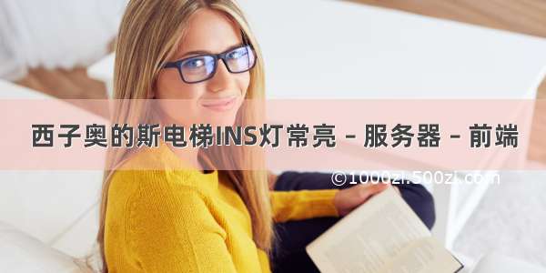 西子奥的斯电梯INS灯常亮 – 服务器 – 前端