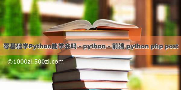 零基础学Python能学会吗 – python – 前端 python php post