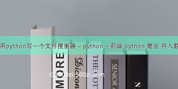 如何用python写一个文件搜索器 – python – 前端 python 爬虫 存入数据库