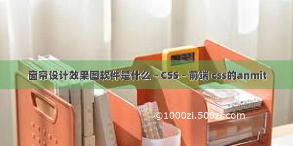 窗帘设计效果图软件是什么 – CSS – 前端 css的anmit