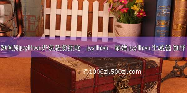 如何用python开发投资策略 – python – 前端 python 生成器 知乎