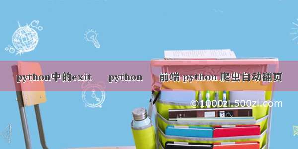 python中的exit – python – 前端 python 爬虫自动翻页