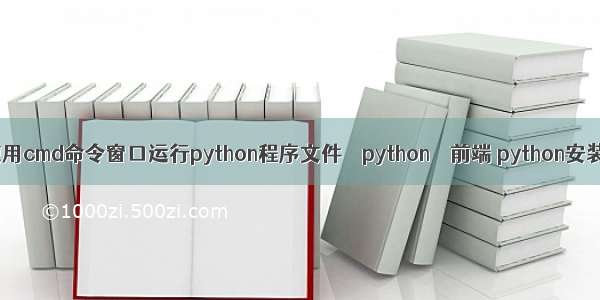 如何使用cmd命令窗口运行python程序文件 – python – 前端 python安装脚本