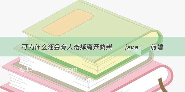 可为什么还会有人选择离开杭州 – java – 前端