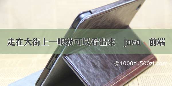 走在大街上一眼就可以看出来 – java – 前端