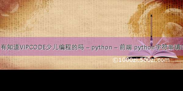 有知道VIPCODE少儿编程的吗 – python – 前端 python字符串填0