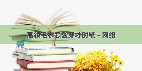 高领毛衣怎么穿才时髦 – 网络