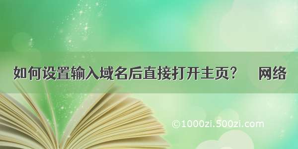 如何设置输入域名后直接打开主页？ – 网络