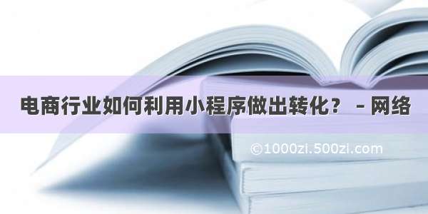 电商行业如何利用小程序做出转化？ – 网络