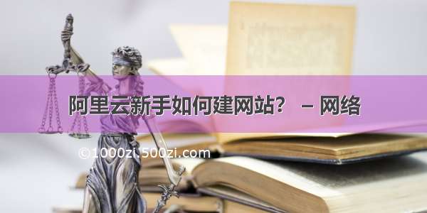 阿里云新手如何建网站？ – 网络