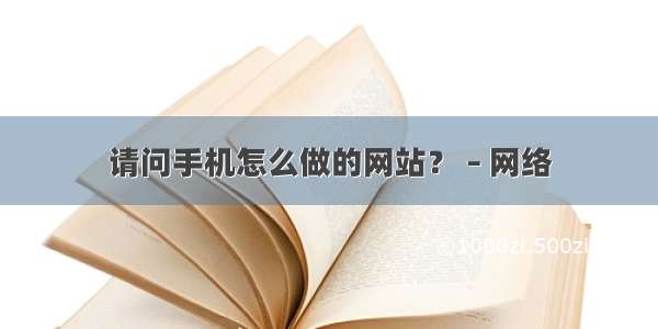 请问手机怎么做的网站？ – 网络