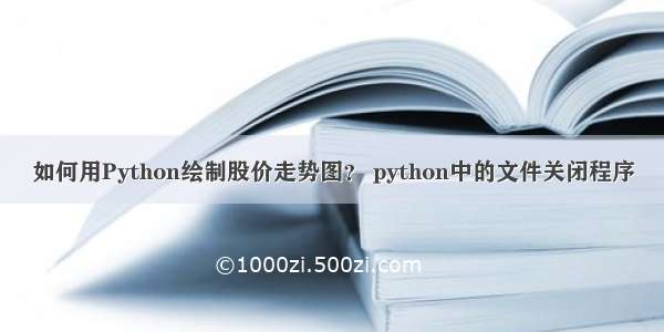 如何用Python绘制股价走势图？ python中的文件关闭程序