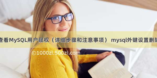 如何查看MySQL用户赋权（详细步骤和注意事项） mysql外键设置删除数据