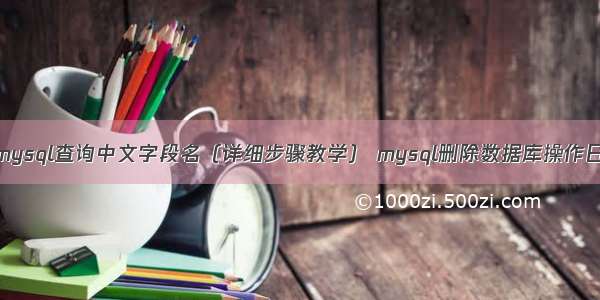 如何在mysql查询中文字段名（详细步骤教学） mysql删除数据库操作日志文件