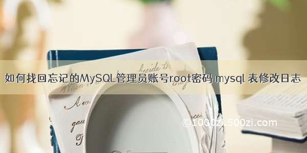 如何找回忘记的MySQL管理员账号root密码 mysql 表修改日志