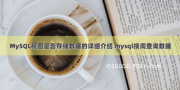 MySQL视图是否存储数据的详细介绍 mysql按周查询数据